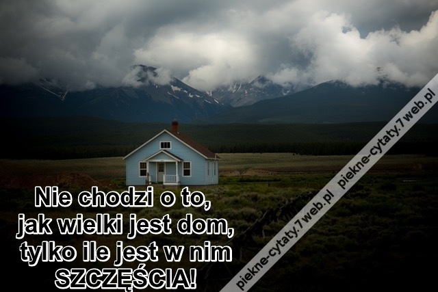 Nie chodzi o to, jak wielki jest dom ...