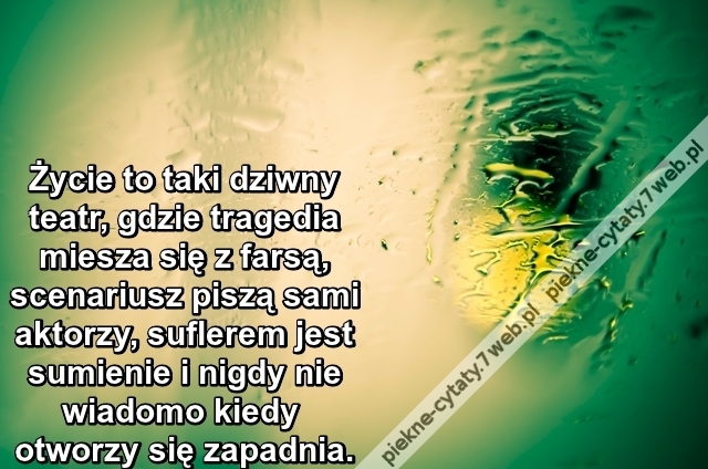 Życie to taki dziwny teatr, gdzie ...