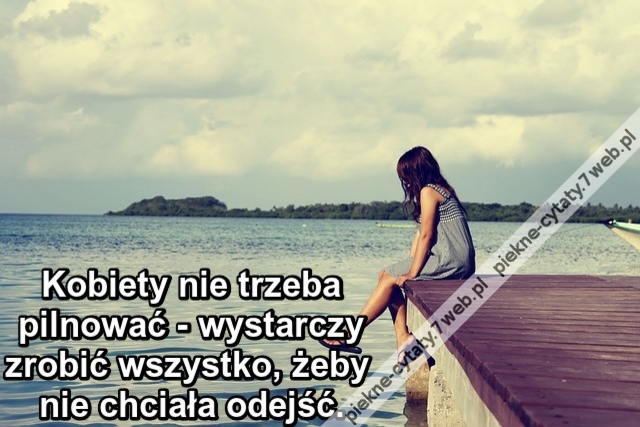 Kobiety nie trzeba pilnować - wystarczy zrobić wszystko, żeby nie chciała odejść.