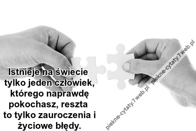 Istnieje na świecie tylko jeden człowiek, którego naprawdę pokochasz, reszta to tylko zauroczenia i życiowe błędy.