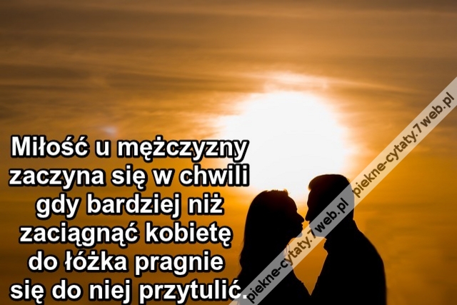 Miłość u mężczyzny zaczyna się w chwili gdy... bardziej niż zaciągnąć kobietę do łóżka pragnie się do niej przytulić.