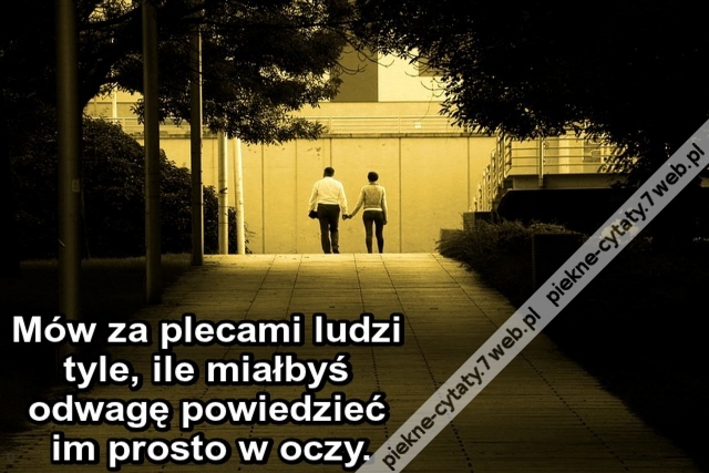 Mów za plecami ludzi tyle, ile miałbyś odwagę powiedzieć im prosto w oczy.