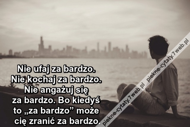 Nie ufaj za bardzo. Nie kochaj za bardzo. Nie angażuj się za bardzo. Bo kiedyś to „za bardzo” może cię zranić za bardzo.