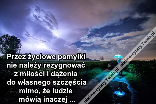 Przez życiowe pomyłki nie należy rezygnować z miłości i dążenia do własnego szczęścia mimo, że ludzie mówią inaczej ...