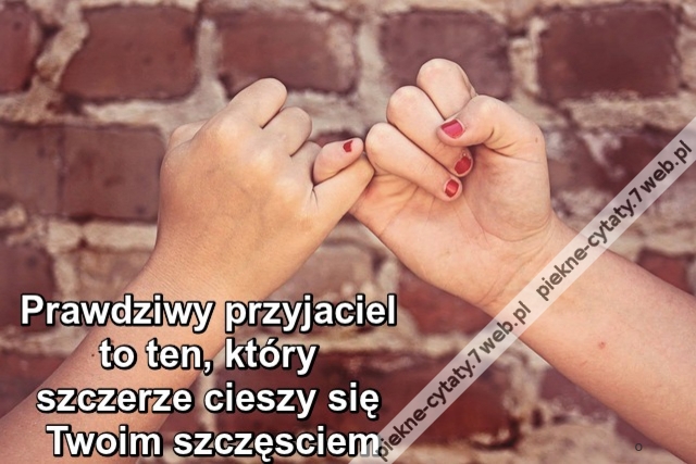 Prawdziwy przyjaciel to ten, którzy szczerze cieszy się Twoim szczęsciem