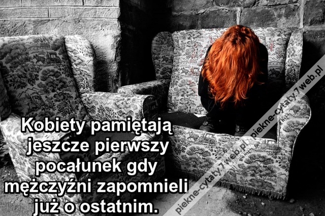 Kobiety pamiętają jeszcze pierwszy pocałunek gdy mężczyźni zapomnieli już o ostatnim.