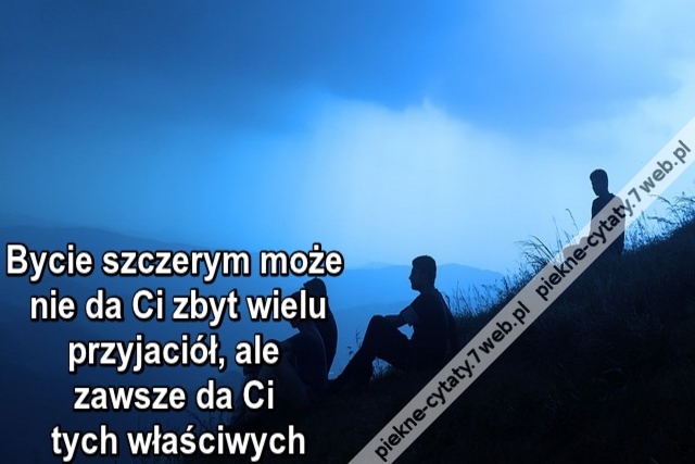 Bycie szczerym może nie da Ci zbyt wielu przyjaciół, ale zawsze da Ci tych właściwych