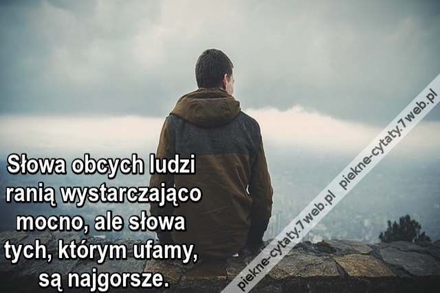 Słowa obcych ludzi ranią wystarczająco mocno, ale słowa tych, którym ufamy, są najgorsze.