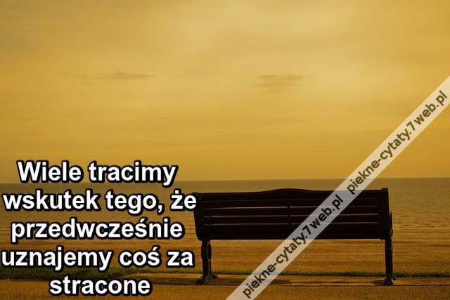 Wiele tracimy wskutek tego, że przedwcześnie uznajemy coś za stracone