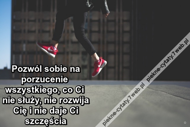 Pozwól sobie na porzucenie wszystkiego, co Ci nie służy, nie rozwija Cię i nie daje Ci szczęścia