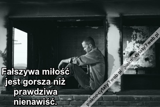 Fałszywa miłość jest gorsza niż prawdziwa nienawiść.