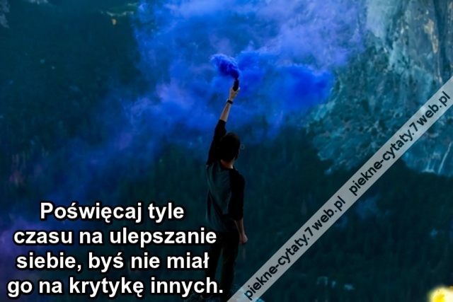 Poświęcaj tyle czasu na ulepszanie siebie, byś nie miał go na krytykę innych.