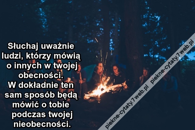 Słuchaj uważnie ludzi, którzy mówią o innych w twojej obecności – W dokładnie ten sam sposób będą mówić o tobie podczas twojej nieobecności.