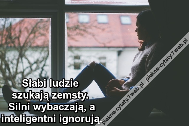 Słabi ludzie szukają zemsty. Silni wybaczają, a inteligentni ignorują.