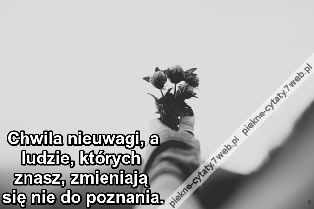 Chwila nieuwagi, a ludzie, których znasz, zmieniają się nie do poznania.