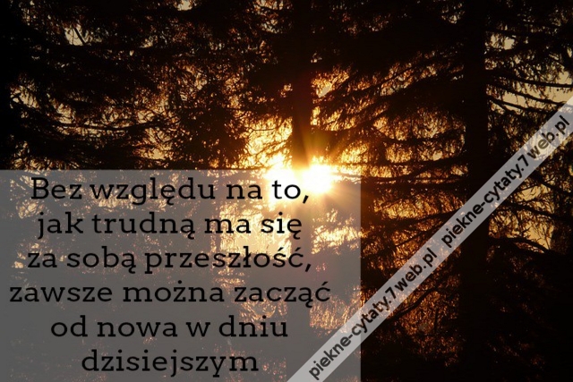 Bez względu na to, jak trudną ma się za sobą przeszłość, zawsze można zacząć od nowa w dniu dzisiejszym