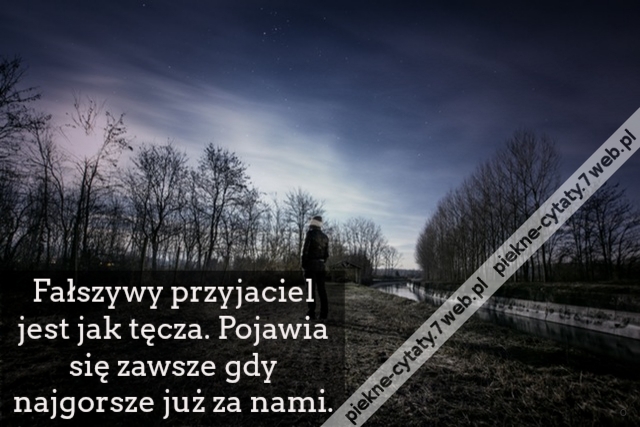 Fałszywy przyjaciel jest jak tęcza. Pojawia się zawsze gdy najgorsze już za nami.