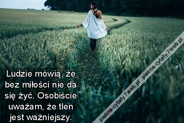 Ludzie mówią, że bez miłości nie da się żyć. Osobiście uważam, że tlen jest ważniejszy.