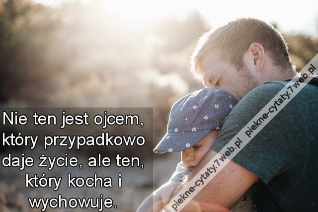 Nie ten jest ojcem, który przypadkowo daje życie, ale ten, który kocha i wychowuje.