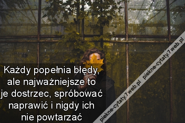 Każdy popełnia błędy, ale najważniejsze to je dostrzec, spróbować naprawić i nigdy ich nie powtarzać