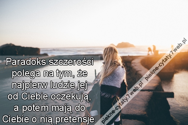 Paradoks szczerości polega na tym, że najpierw ludzie jej od Ciebie oczekują, a potem mają do Ciebie o nią pretensje.