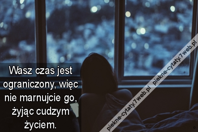 Wasz czas jest ograniczony, więc nie marnujcie go, żyjąc cudzym życiem.