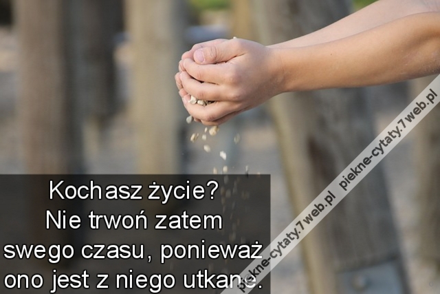 Kochasz życie? Nie trwoń zatem swego czasu, ponieważ ono jest z niego utkane. ...