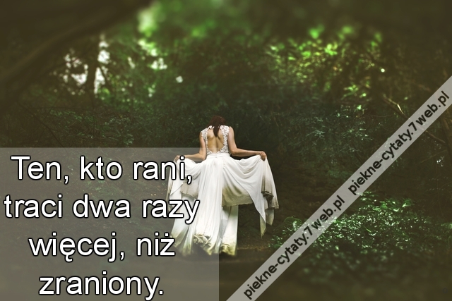 Ten, kto rani, traci dwa razy więcej, niż zraniony.