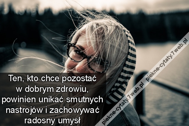 Ten, kto chce pozostać w dobrym zdrowiu, powinien unikać smutnych nastrojów i zachowywać radosny umysł