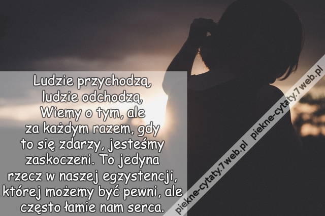 Ludzie przychodzą, ludzie odchodzą. Wiemy o tym, ale za każdym razem, gdy to się zdarzy, jesteśmy zaskoczeni. To jedyna rzecz w naszej egzystencji, której możemy być pewni, ale często łamie nam serca.