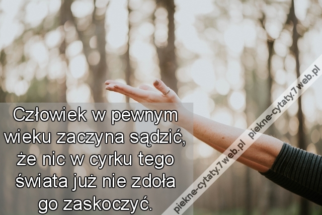 Człowiek w pewnym wieku zaczyna sądzić, że nic w cyrku tego świata już nie zdoła go zaskoczyć.