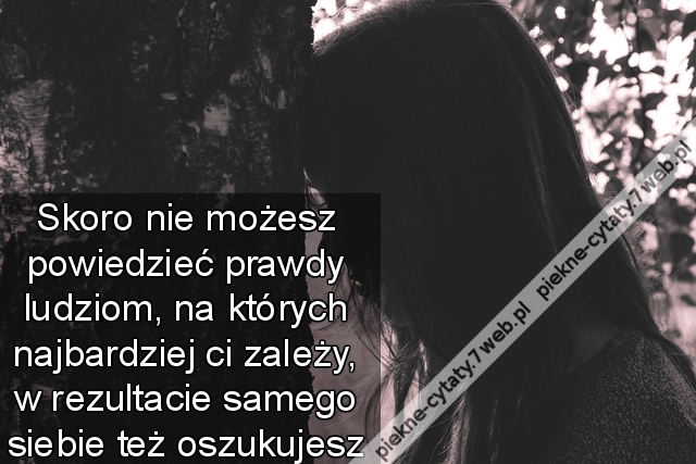 Skoro nie możesz powiedzieć prawdy ludziom, na których najbardziej ci zależy, w rezultacie samego siebie też oszukujesz