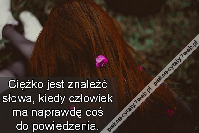 Ciężko jest znaleźć słowa, kiedy człowiek ma naprawdę coś do powiedzenia.