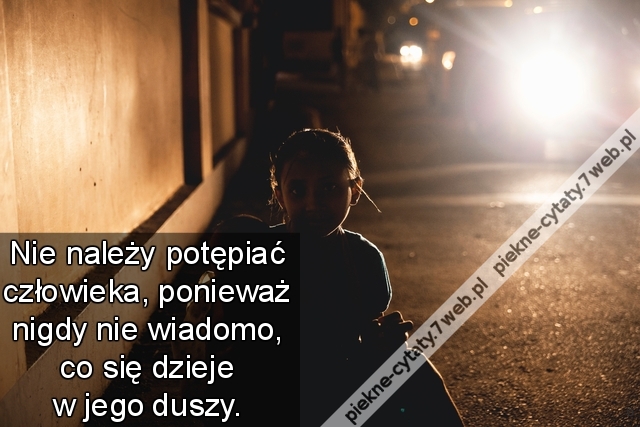 Nie należy potępiać człowieka, ponieważ nigdy nie wiadomo, co się dzieje w jego duszy.