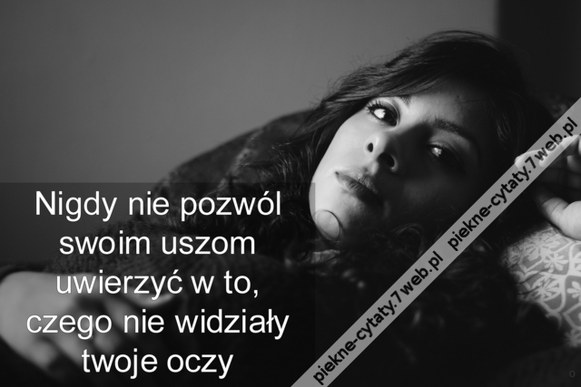 Nigdy nie pozwól swoim uszom uwierzyć w to, czego nie widziały twoje oczy