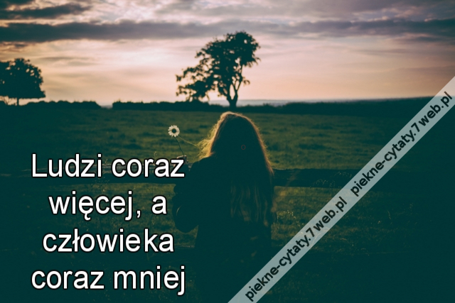 Ludzi coraz więcej, a człowieka coraz mniej