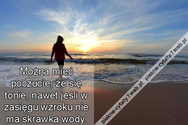 Można mieć poczucie, że się tonie, nawet jeśli w zasięgu wzroku nie ma skrawka wody.