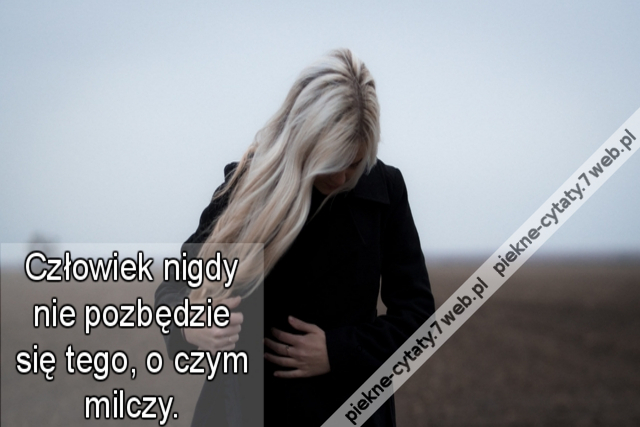 Człowiek nigdy nie pozbędzie się tego, o czym milczy.