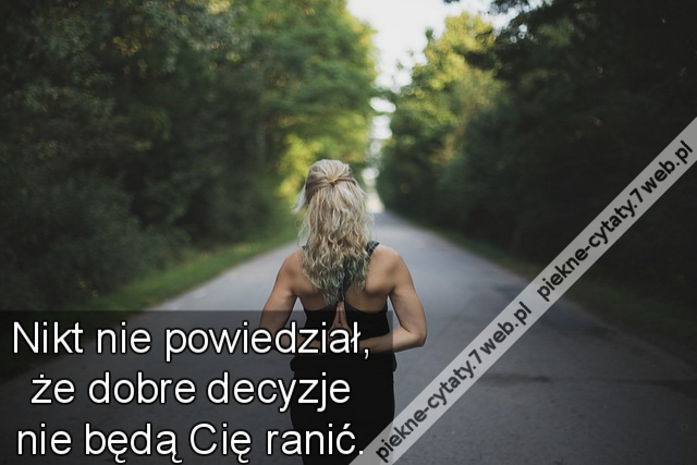 Nikt nie powiedział, że dobre decyzje nie będą Cię ranić.