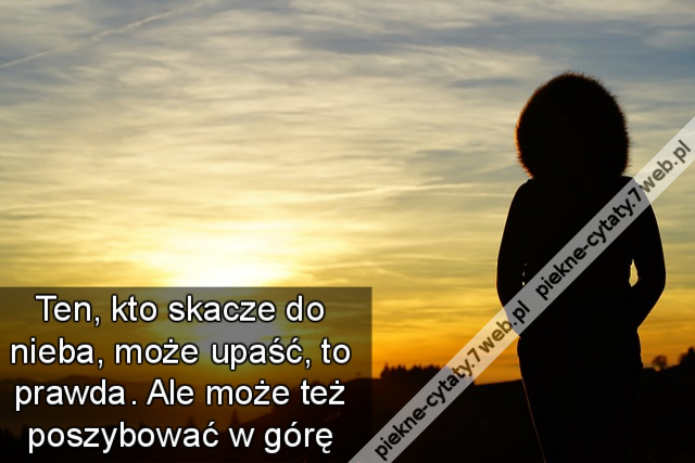 Ten, kto skacze do nieba, może upaść, to prawda. Ale może też poszybować w górę