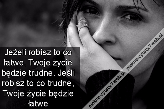 Jeżeli robisz to co łatwe, Twoje życie będzie trudne. Jeśli robisz to co trudne, Twoje życie będzie łatwe