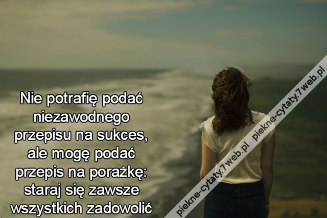 Nie potrafię podać niezawodnego przepisu na sukces, ale mogę podać przepis na porażkę: staraj się zawsze wszystkich zadowolić