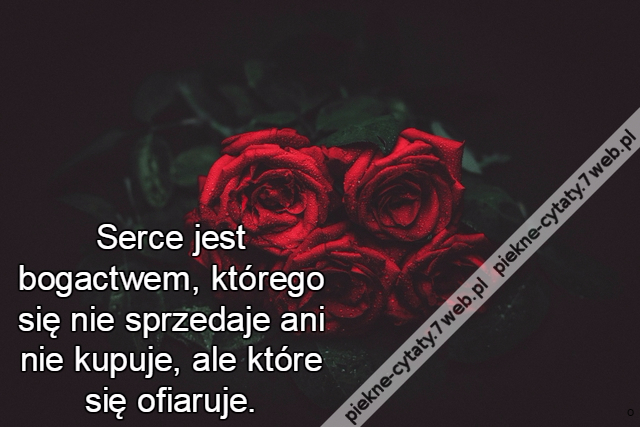 Serce jest bogactwem, którego się nie sprzedaje ani nie kupuje, ale które się ofiaruje.