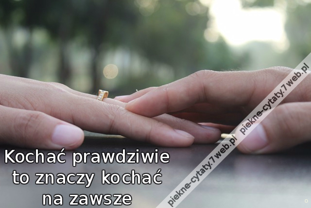 Kochać prawdziwie to znaczy kochać na zawsze