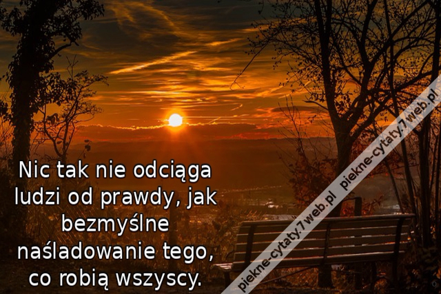 Nic tak nie odciąga ludzi od prawdy, jak bezmyślne naśladowanie tego, co robią wszyscy.