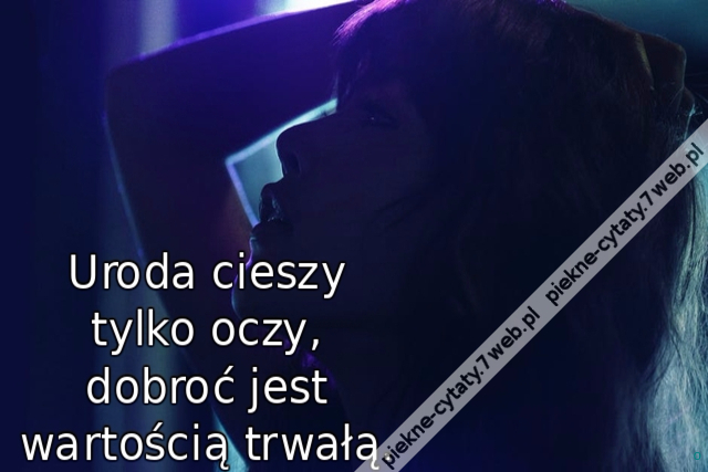 Uroda cieszy tylko oczy, dobroć jest wartością trwałą.