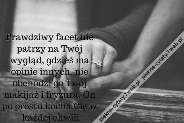 Prawdziwy facet nie patrzy na Twój wygląd, gdzieś ma opinie innych, nie obchodzi go Twój makijaż i fryzura. On po prostu kocha Cię w każdej chwili