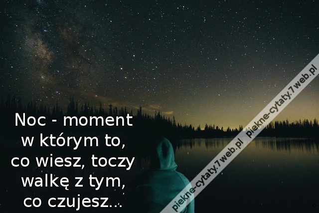 Noc - moment w którym to, co wiesz, toczy walkę z tym, co czujesz...