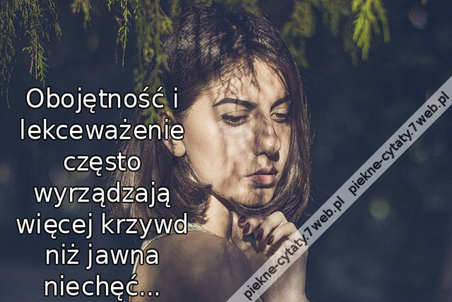 Obojętność i lekceważenie często wyrządzają więcej krzywd niż jawna niechęć...