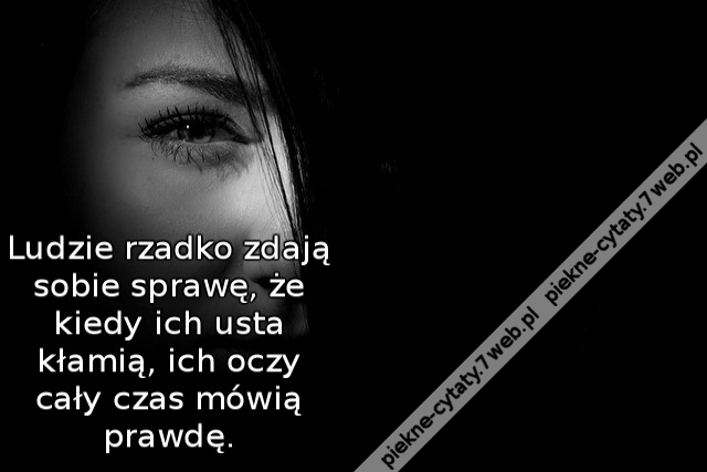 Ludzie rzadko zdają sobie sprawę, że kiedy ich usta kłamią, ich oczy cały czas mówią prawdę.